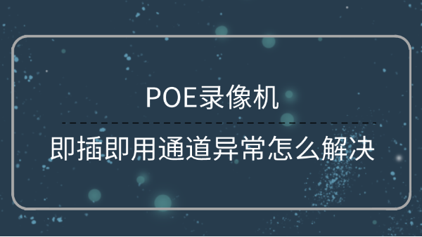 POE錄像機(jī)通道異常解決方法