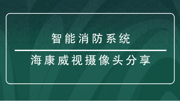 <i style='color:red'>智能消防</i>系統(tǒng)?？低晹z像頭分享？