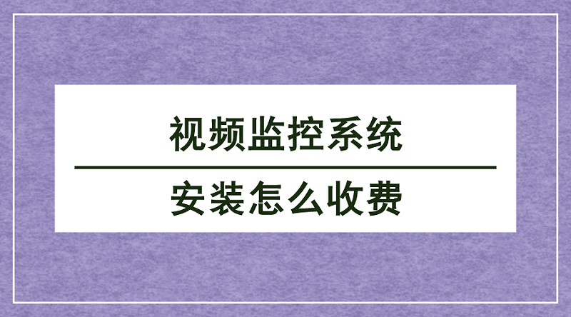 視頻監(jiān)控系統(tǒng)安裝收費(fèi)