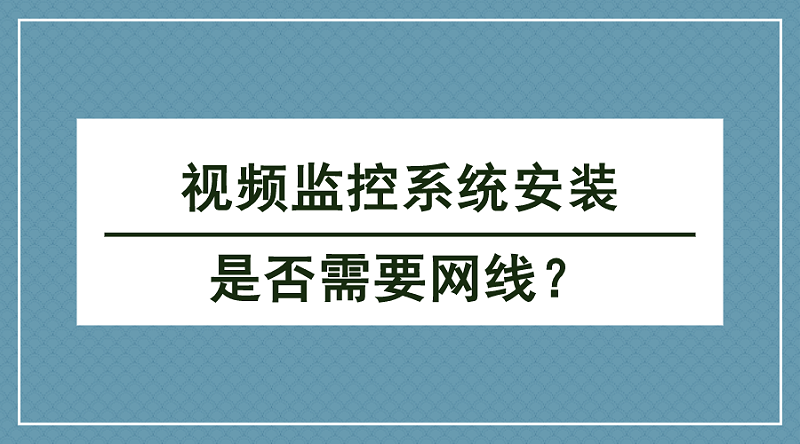 視頻監(jiān)控系統(tǒng)安裝是否需要網(wǎng)線