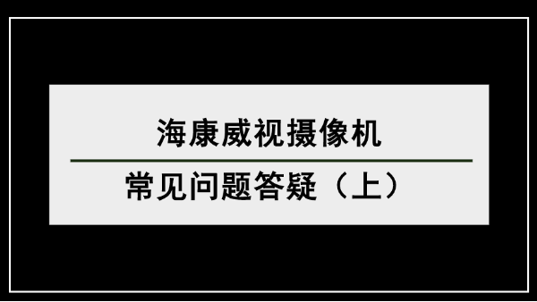 海康威視攝像機常見問題答疑（上）