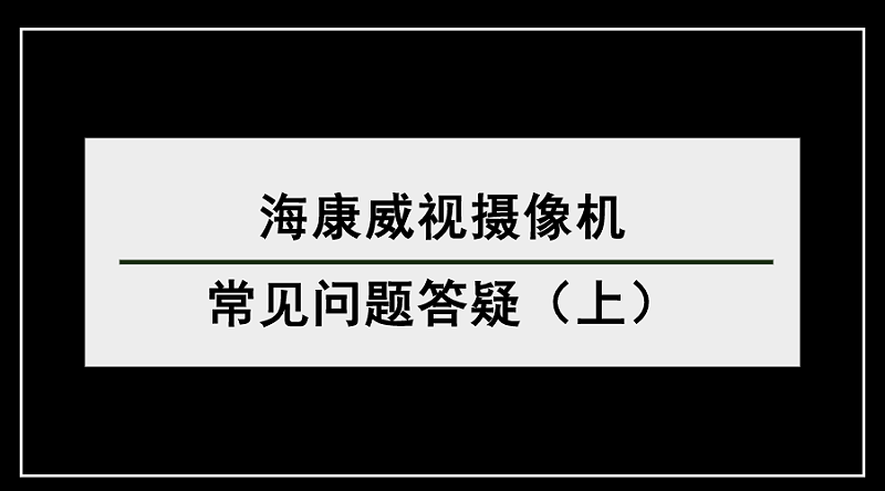 海康威視攝像機(jī)常見問題答疑