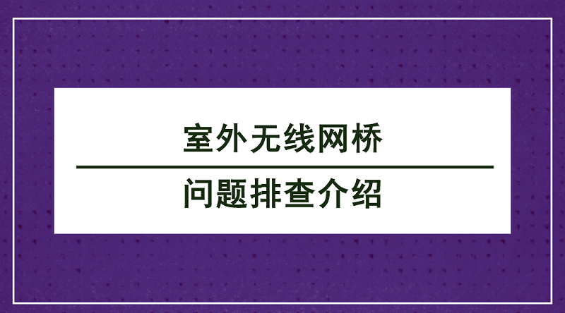 室外無線網(wǎng)橋問題排查介紹